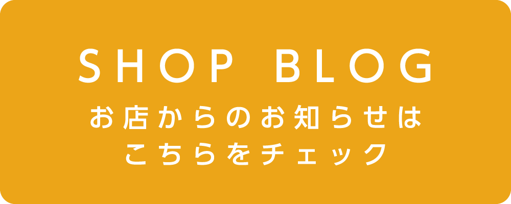 SHOP BLOG　お店からのお知らせはこちらをチェック