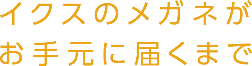 イクスのメガネがお手元に届くまで