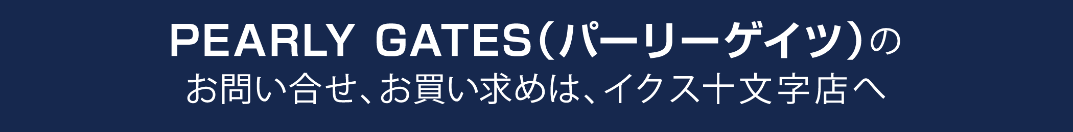 PEARLY GATES(パーリーゲイツ)に関するお問合わせ、お買い求めは、イクス十文字店へ